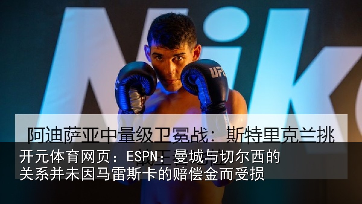 开元体育网页：ESPN：曼城与切尔西的关系并未因马雷斯卡的赔偿金而受损