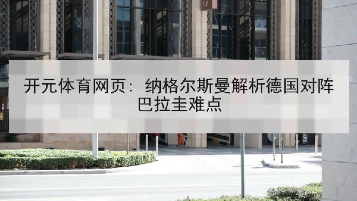 开元体育网页: 纳格尔斯曼解析德国对阵巴拉圭难点