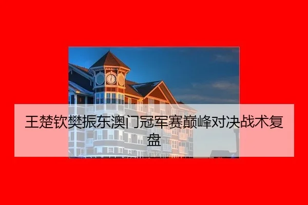 王楚钦樊振东澳门冠军赛巅峰对决战术复盘