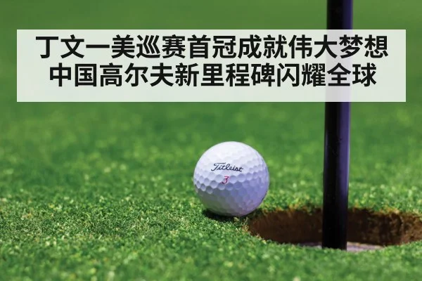 丁文一美巡赛首冠成就伟大梦想 中国高尔夫新里程碑闪耀全球