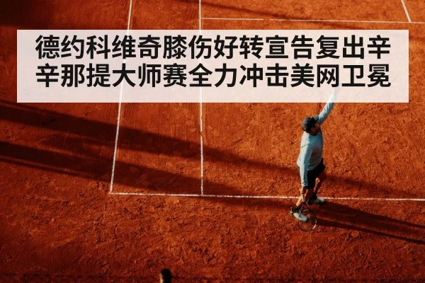 德约科维奇膝伤好转宣告复出辛辛那提大师赛全力冲击美网卫冕