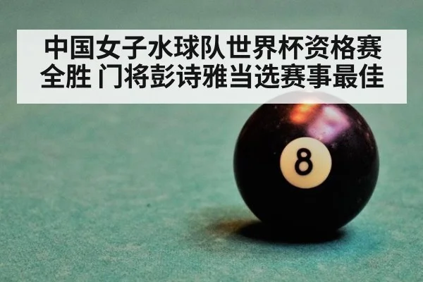 中国女子水球队世界杯资格赛全胜 门将彭诗雅当选赛事最佳