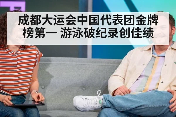 成都大运会中国代表团金牌榜第一 游泳破纪录创佳绩